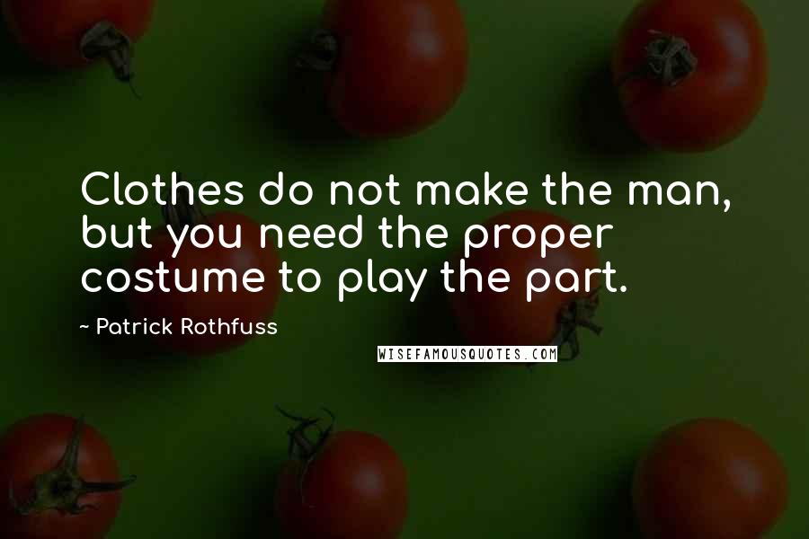 Patrick Rothfuss Quotes: Clothes do not make the man, but you need the proper costume to play the part.