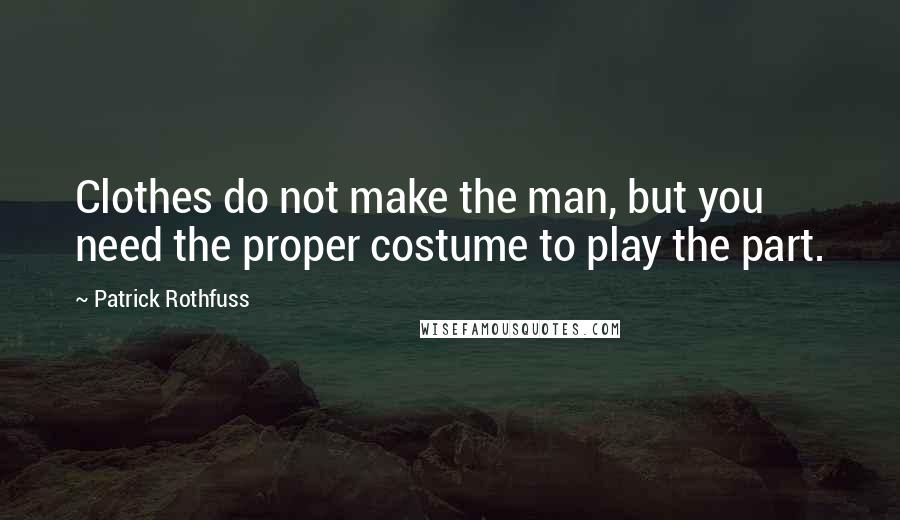 Patrick Rothfuss Quotes: Clothes do not make the man, but you need the proper costume to play the part.
