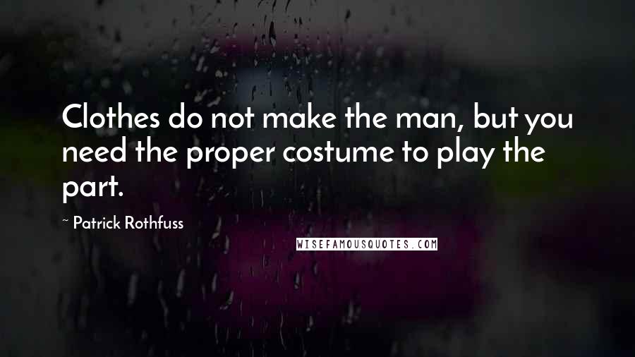 Patrick Rothfuss Quotes: Clothes do not make the man, but you need the proper costume to play the part.