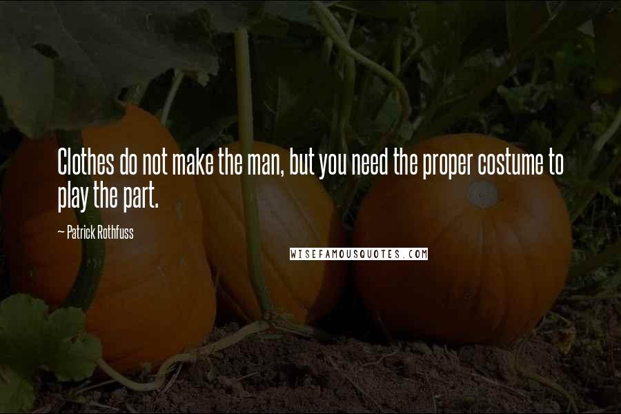 Patrick Rothfuss Quotes: Clothes do not make the man, but you need the proper costume to play the part.