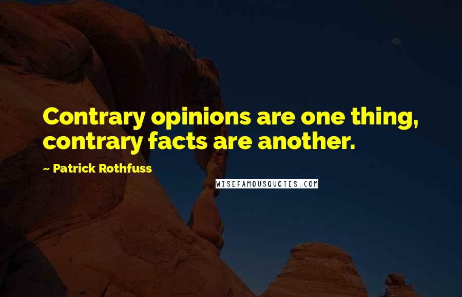 Patrick Rothfuss Quotes: Contrary opinions are one thing, contrary facts are another.