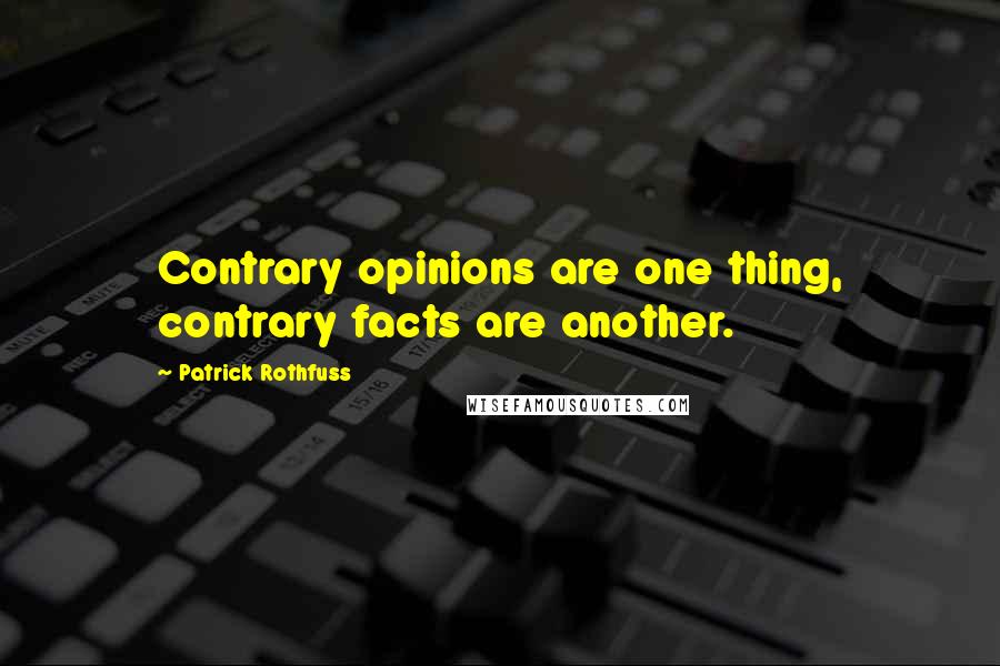 Patrick Rothfuss Quotes: Contrary opinions are one thing, contrary facts are another.