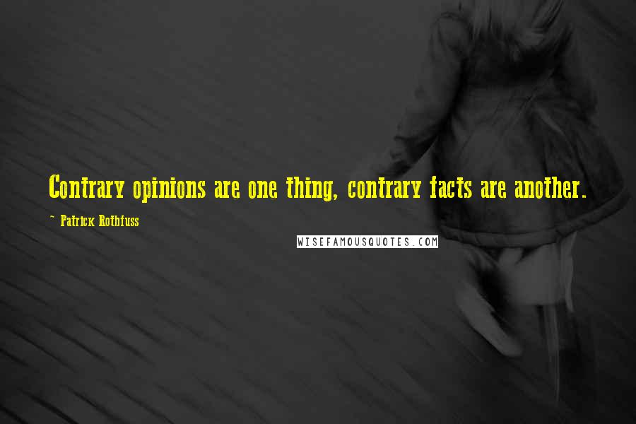 Patrick Rothfuss Quotes: Contrary opinions are one thing, contrary facts are another.