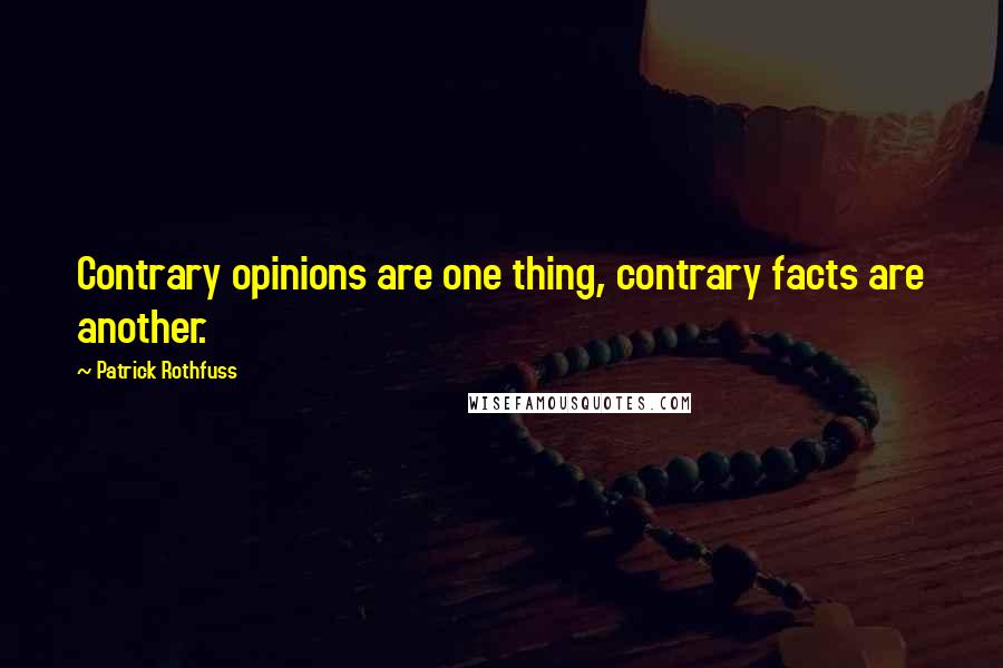 Patrick Rothfuss Quotes: Contrary opinions are one thing, contrary facts are another.