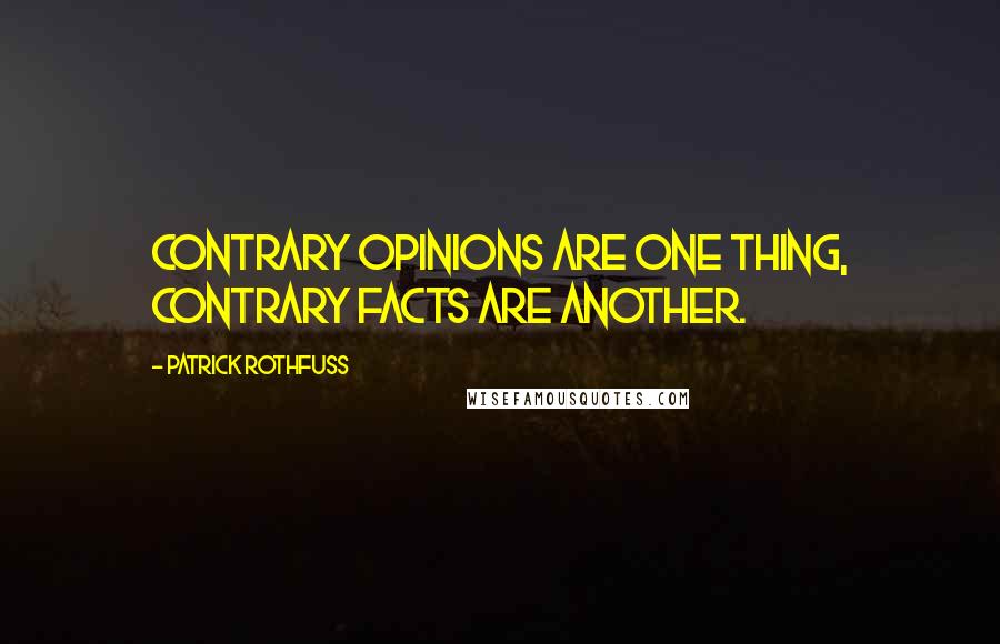 Patrick Rothfuss Quotes: Contrary opinions are one thing, contrary facts are another.