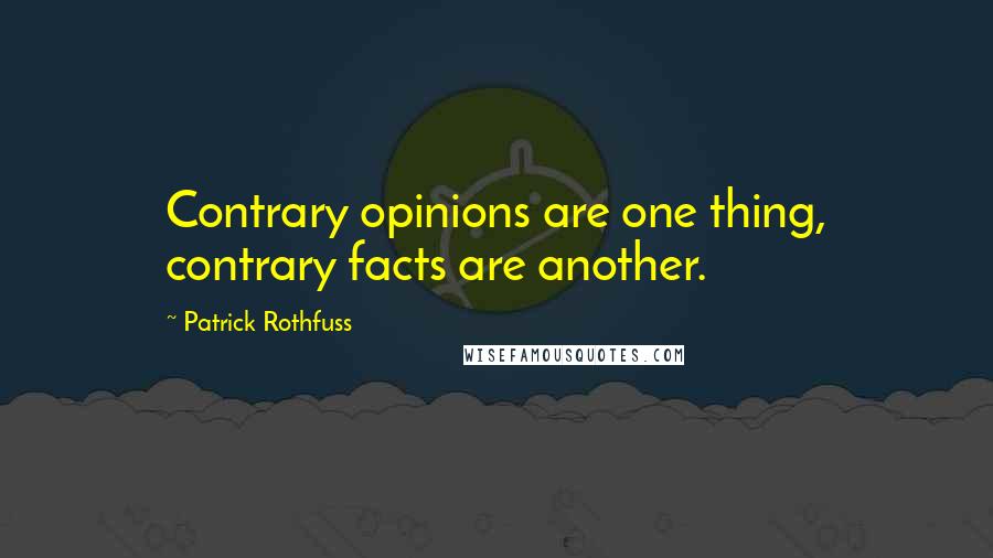Patrick Rothfuss Quotes: Contrary opinions are one thing, contrary facts are another.