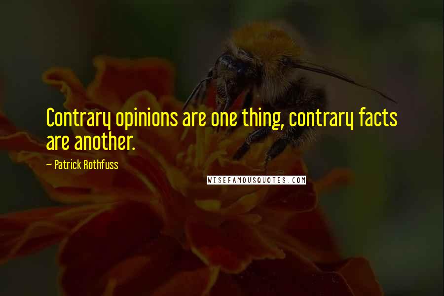 Patrick Rothfuss Quotes: Contrary opinions are one thing, contrary facts are another.