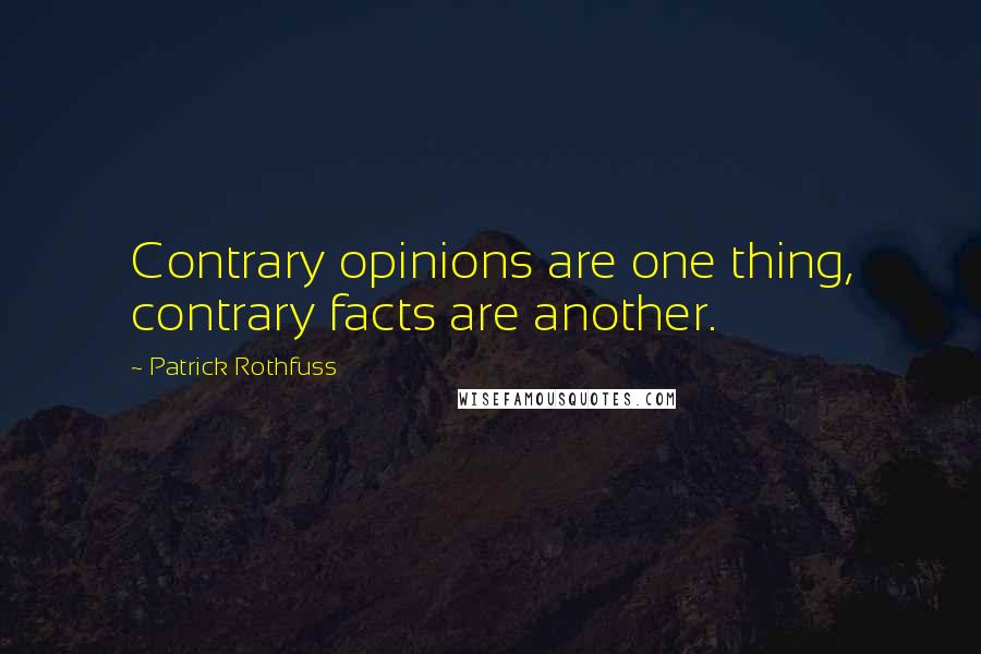 Patrick Rothfuss Quotes: Contrary opinions are one thing, contrary facts are another.