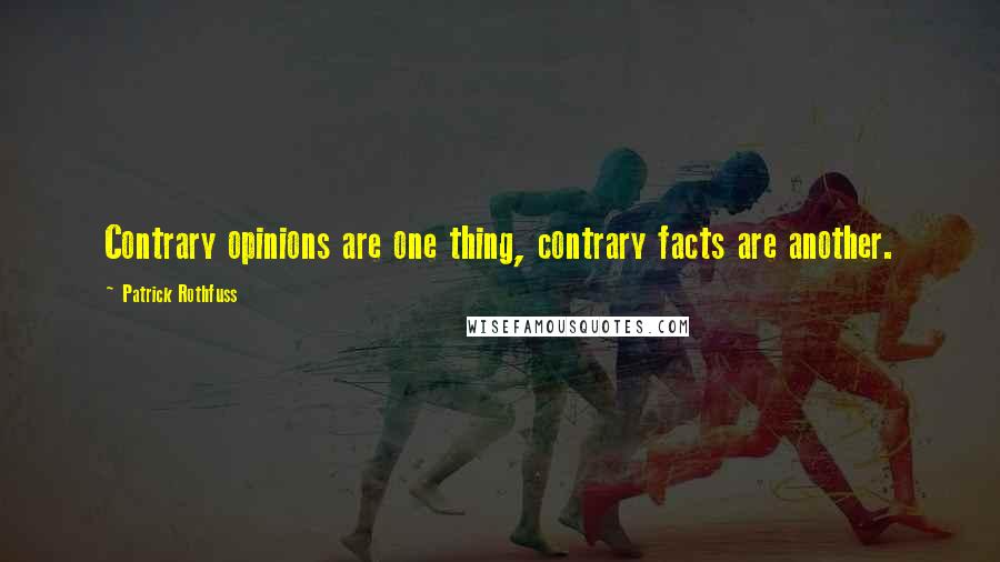 Patrick Rothfuss Quotes: Contrary opinions are one thing, contrary facts are another.