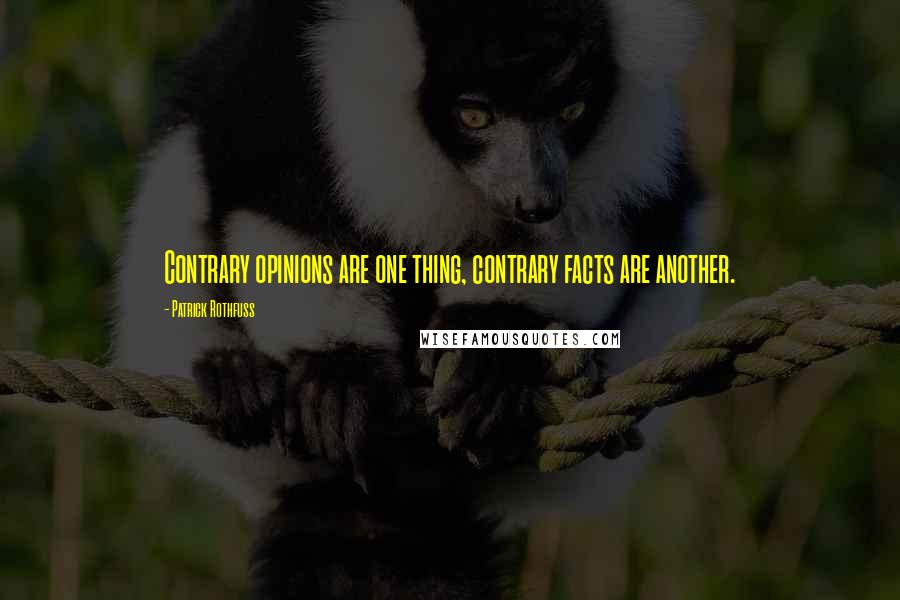 Patrick Rothfuss Quotes: Contrary opinions are one thing, contrary facts are another.