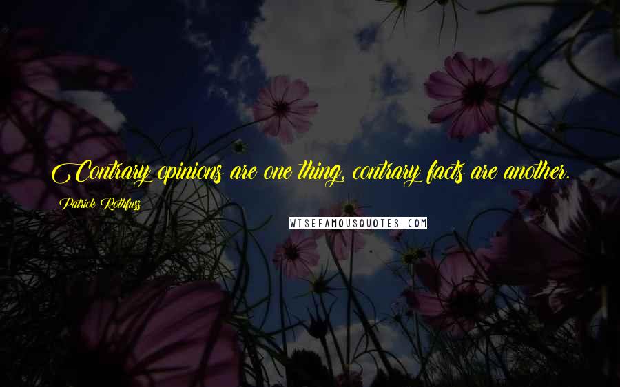 Patrick Rothfuss Quotes: Contrary opinions are one thing, contrary facts are another.