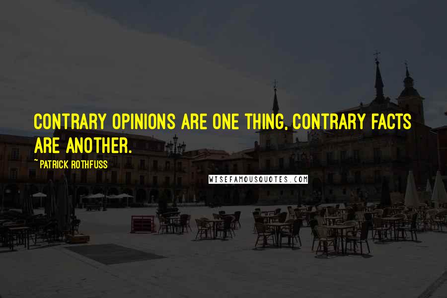 Patrick Rothfuss Quotes: Contrary opinions are one thing, contrary facts are another.