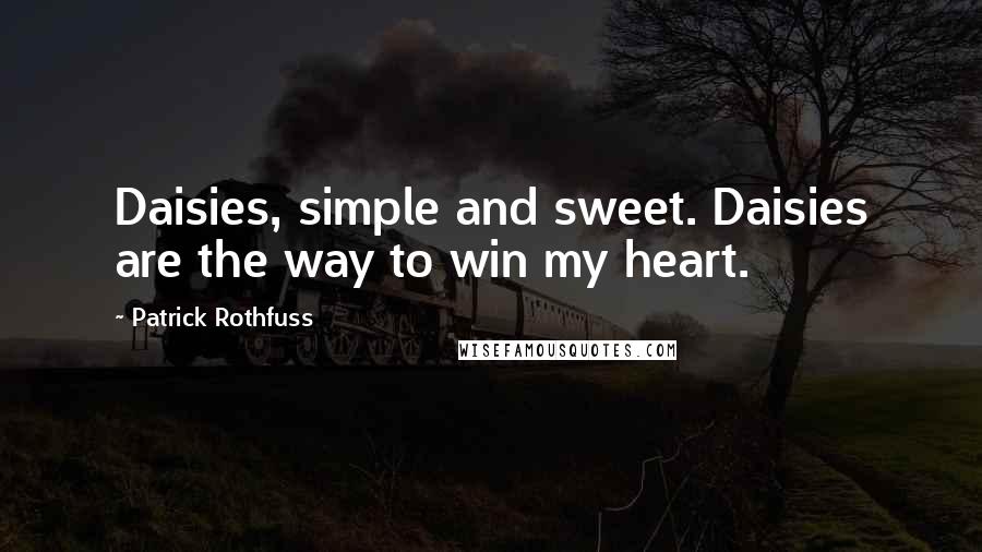 Patrick Rothfuss Quotes: Daisies, simple and sweet. Daisies are the way to win my heart.