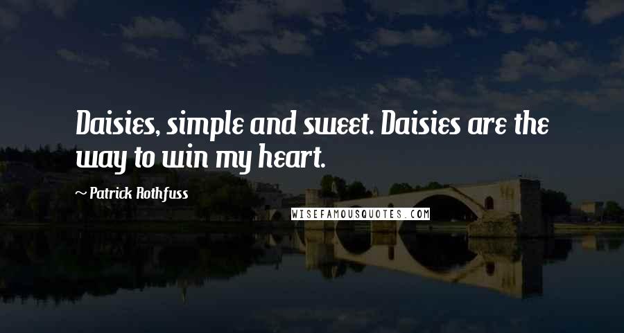 Patrick Rothfuss Quotes: Daisies, simple and sweet. Daisies are the way to win my heart.