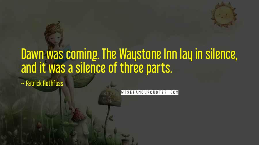 Patrick Rothfuss Quotes: Dawn was coming. The Waystone Inn lay in silence, and it was a silence of three parts.