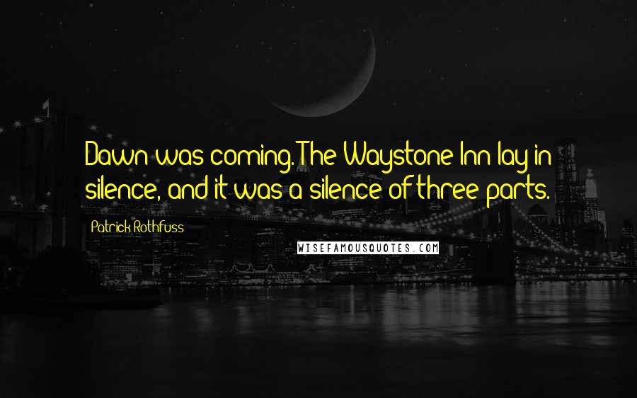 Patrick Rothfuss Quotes: Dawn was coming. The Waystone Inn lay in silence, and it was a silence of three parts.