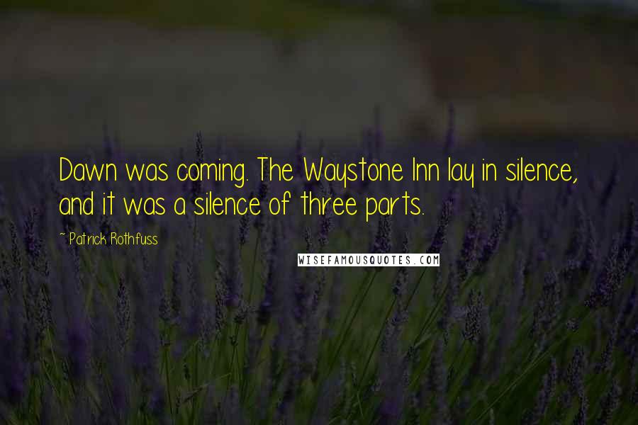 Patrick Rothfuss Quotes: Dawn was coming. The Waystone Inn lay in silence, and it was a silence of three parts.