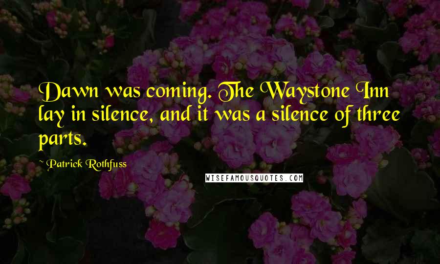 Patrick Rothfuss Quotes: Dawn was coming. The Waystone Inn lay in silence, and it was a silence of three parts.