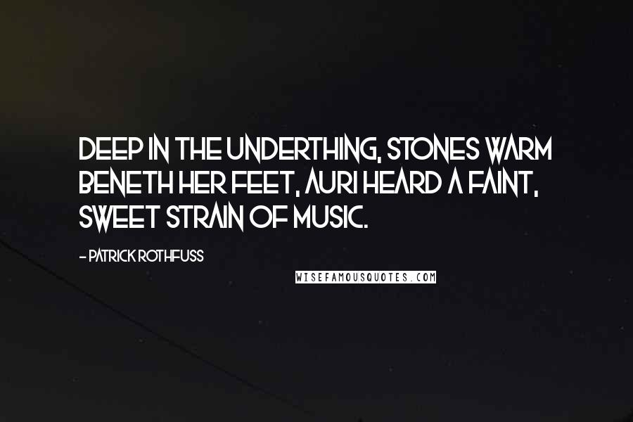 Patrick Rothfuss Quotes: Deep in the Underthing, stones warm beneth her feet, Auri heard a faint, sweet strain of music.