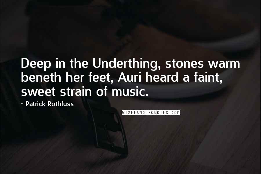 Patrick Rothfuss Quotes: Deep in the Underthing, stones warm beneth her feet, Auri heard a faint, sweet strain of music.