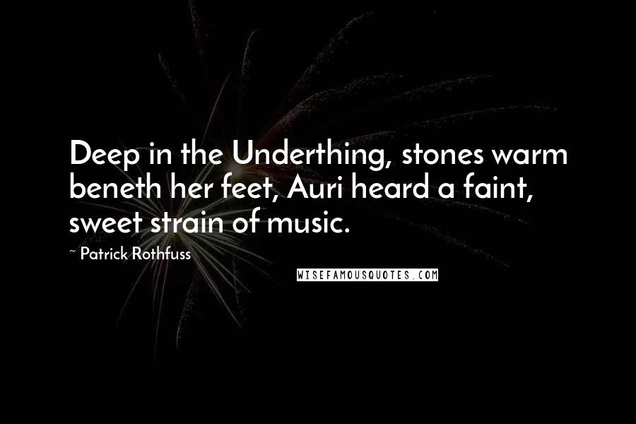 Patrick Rothfuss Quotes: Deep in the Underthing, stones warm beneth her feet, Auri heard a faint, sweet strain of music.