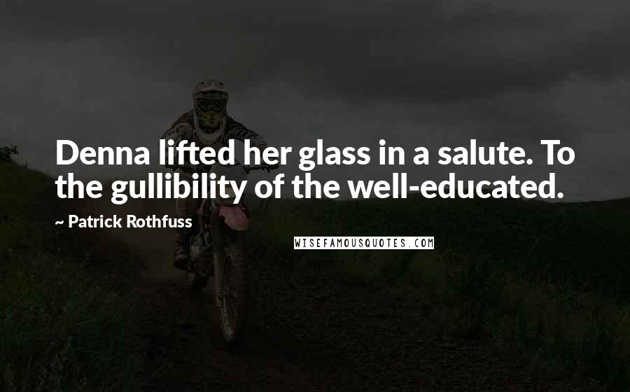 Patrick Rothfuss Quotes: Denna lifted her glass in a salute. To the gullibility of the well-educated.