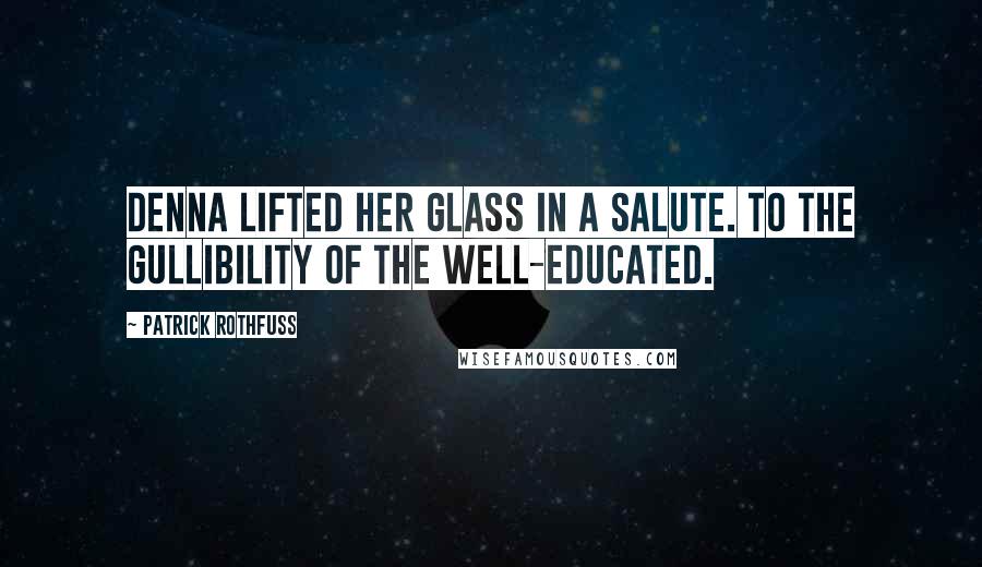 Patrick Rothfuss Quotes: Denna lifted her glass in a salute. To the gullibility of the well-educated.
