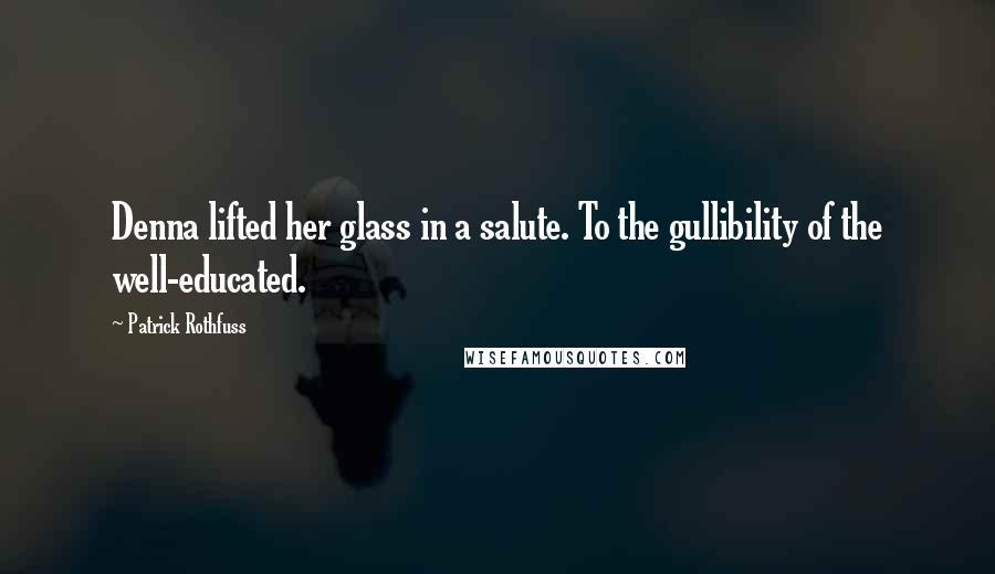 Patrick Rothfuss Quotes: Denna lifted her glass in a salute. To the gullibility of the well-educated.