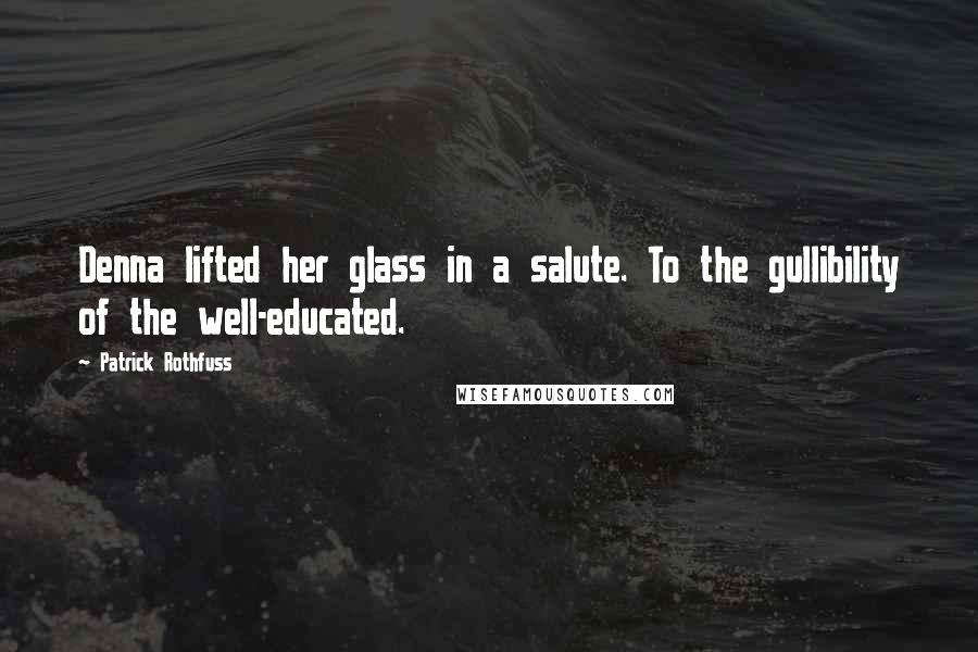 Patrick Rothfuss Quotes: Denna lifted her glass in a salute. To the gullibility of the well-educated.
