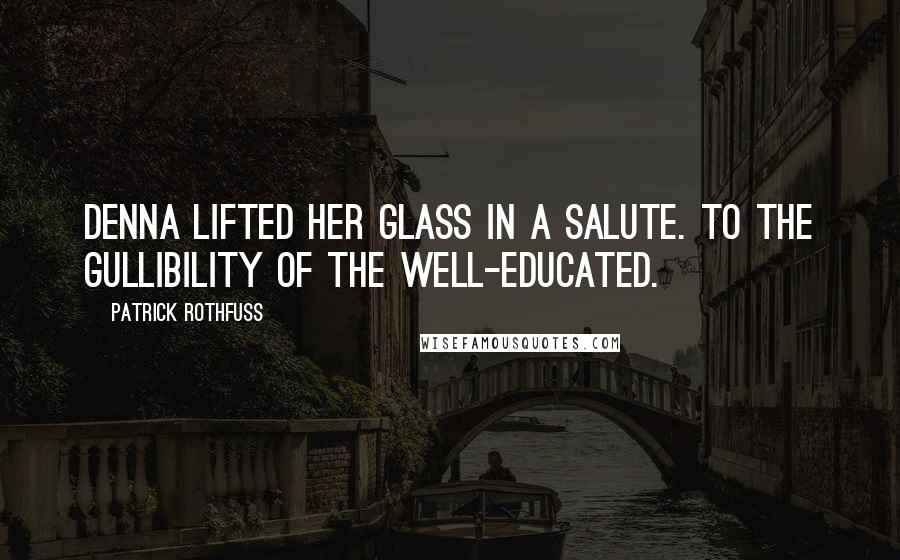 Patrick Rothfuss Quotes: Denna lifted her glass in a salute. To the gullibility of the well-educated.