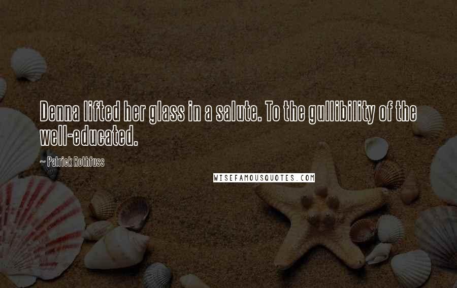 Patrick Rothfuss Quotes: Denna lifted her glass in a salute. To the gullibility of the well-educated.