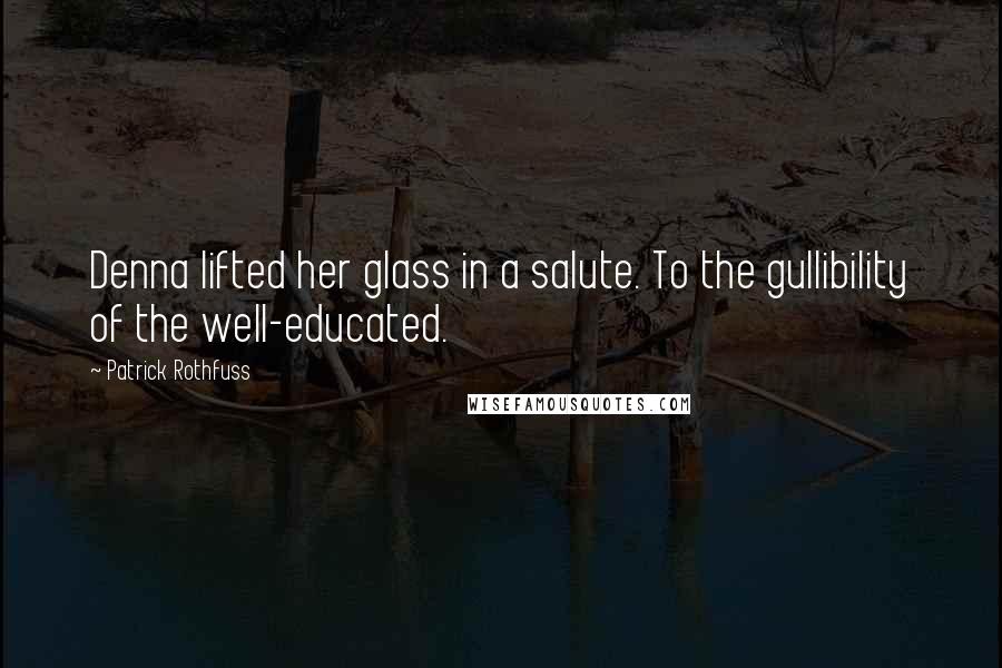 Patrick Rothfuss Quotes: Denna lifted her glass in a salute. To the gullibility of the well-educated.