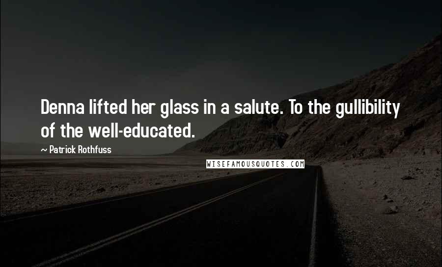 Patrick Rothfuss Quotes: Denna lifted her glass in a salute. To the gullibility of the well-educated.