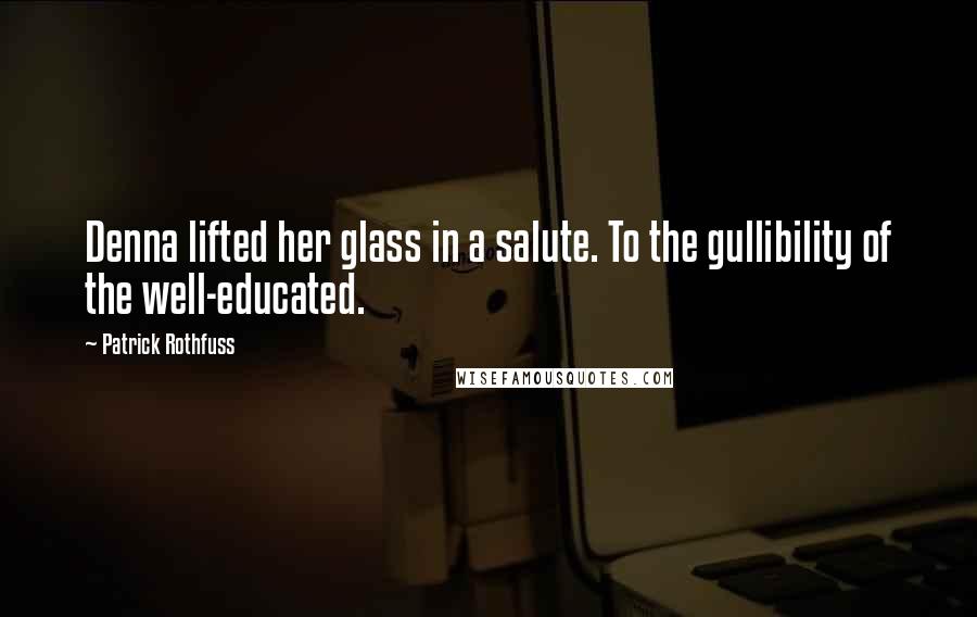 Patrick Rothfuss Quotes: Denna lifted her glass in a salute. To the gullibility of the well-educated.