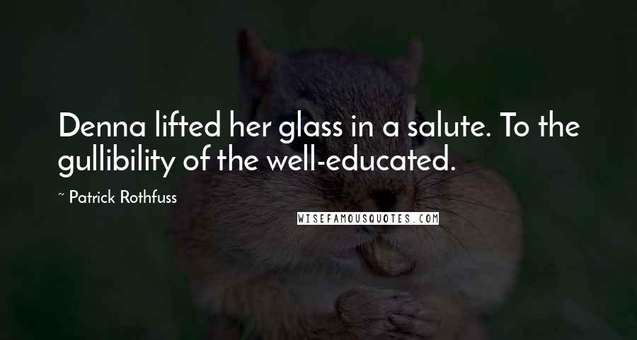 Patrick Rothfuss Quotes: Denna lifted her glass in a salute. To the gullibility of the well-educated.