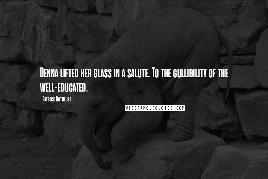 Patrick Rothfuss Quotes: Denna lifted her glass in a salute. To the gullibility of the well-educated.