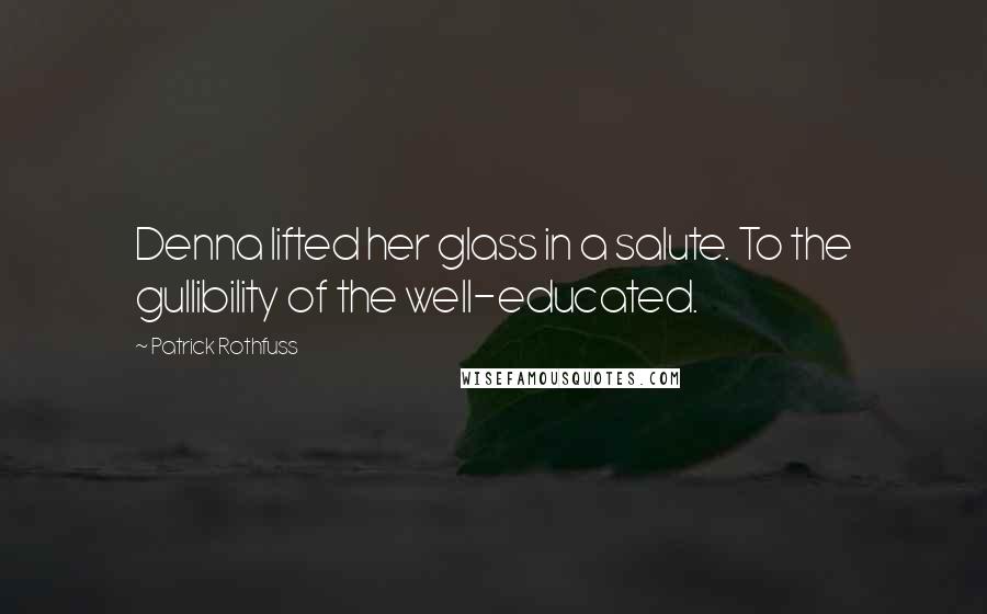 Patrick Rothfuss Quotes: Denna lifted her glass in a salute. To the gullibility of the well-educated.