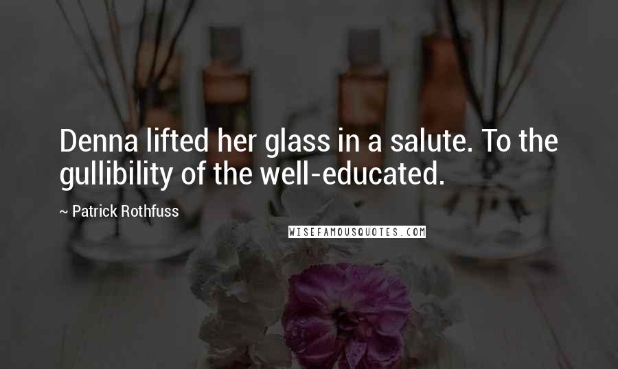 Patrick Rothfuss Quotes: Denna lifted her glass in a salute. To the gullibility of the well-educated.