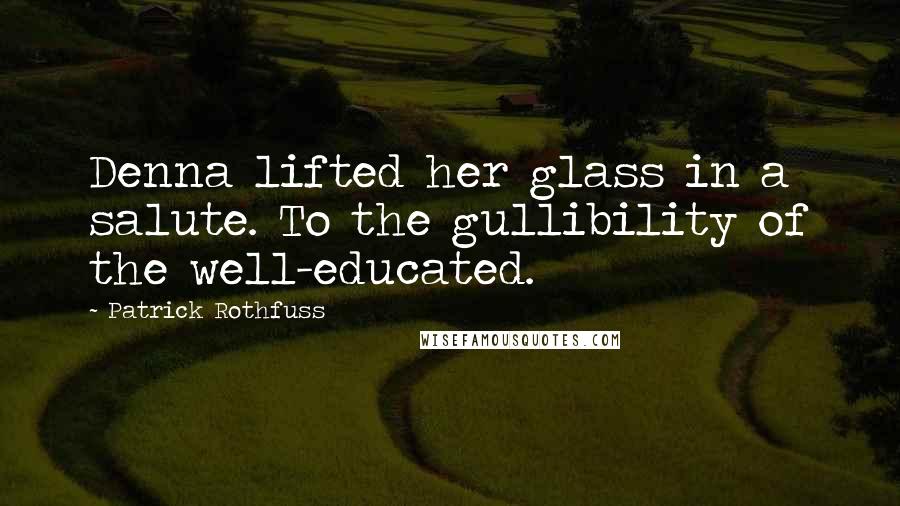 Patrick Rothfuss Quotes: Denna lifted her glass in a salute. To the gullibility of the well-educated.