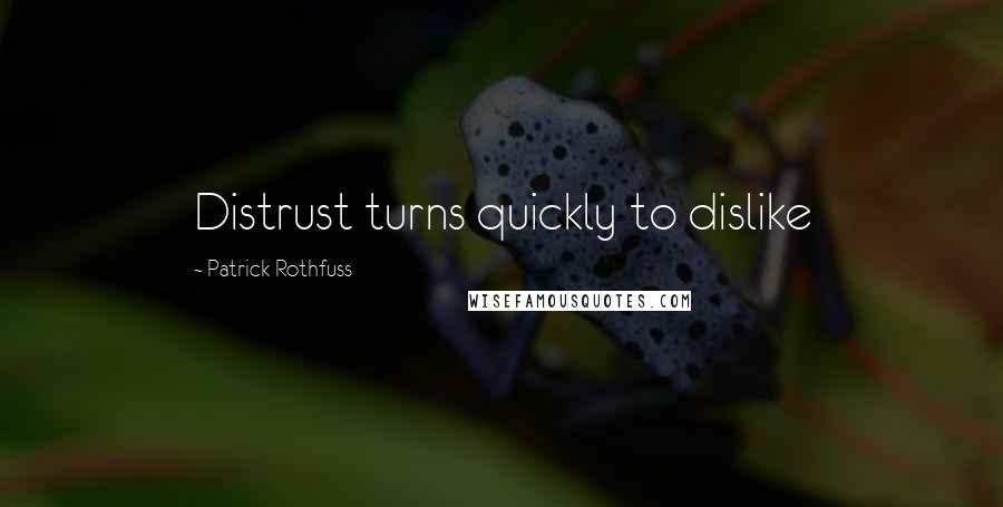 Patrick Rothfuss Quotes: Distrust turns quickly to dislike