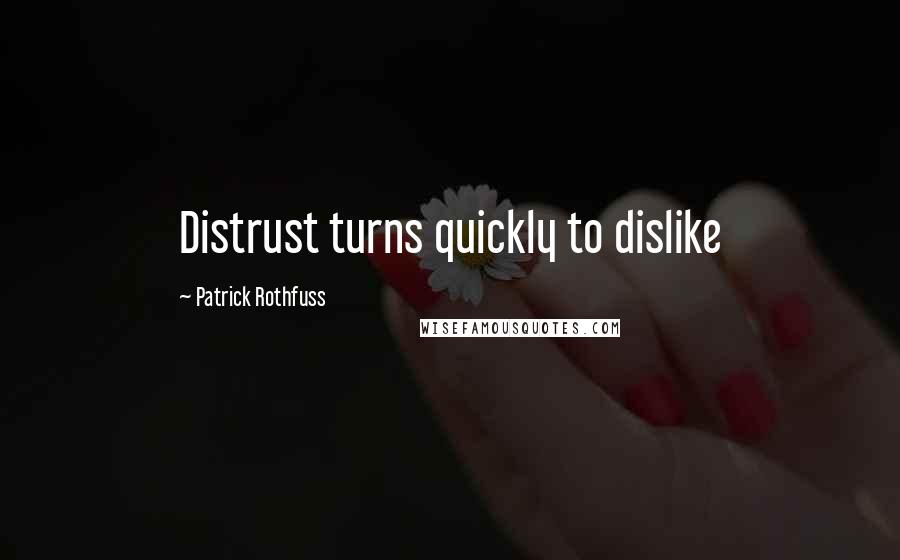 Patrick Rothfuss Quotes: Distrust turns quickly to dislike