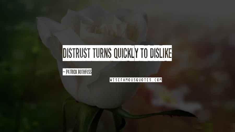 Patrick Rothfuss Quotes: Distrust turns quickly to dislike