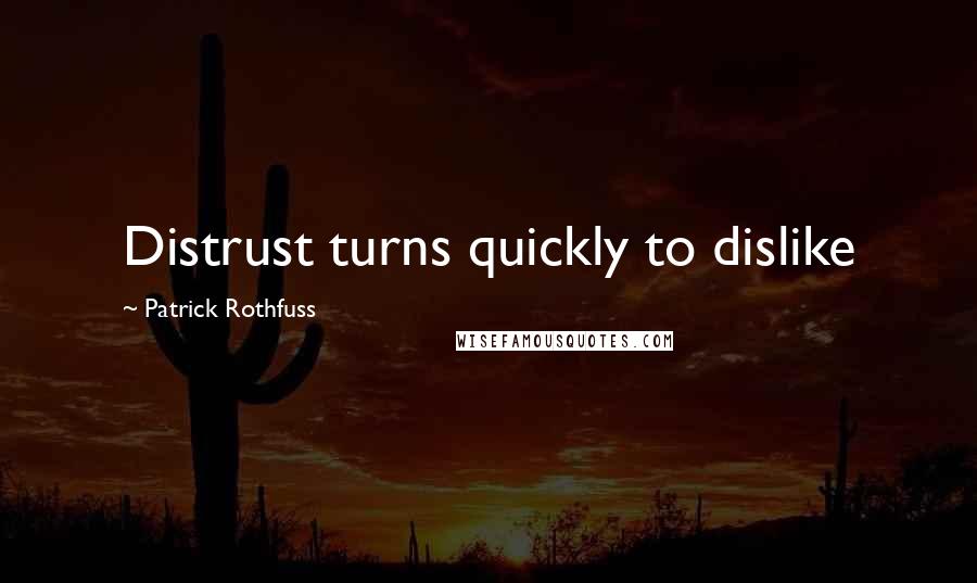 Patrick Rothfuss Quotes: Distrust turns quickly to dislike