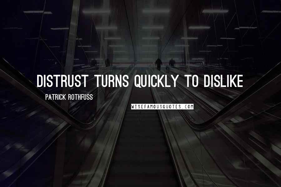 Patrick Rothfuss Quotes: Distrust turns quickly to dislike