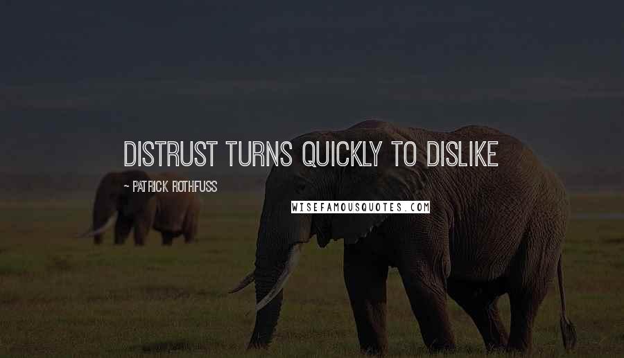 Patrick Rothfuss Quotes: Distrust turns quickly to dislike