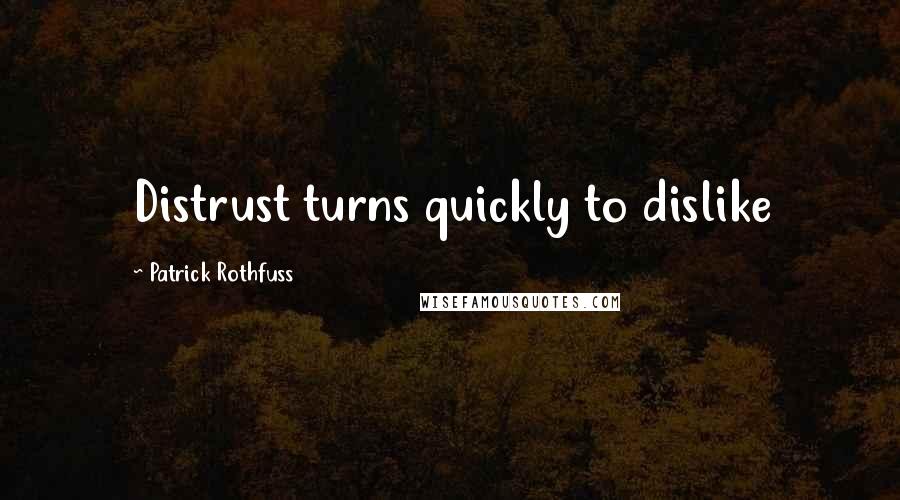 Patrick Rothfuss Quotes: Distrust turns quickly to dislike