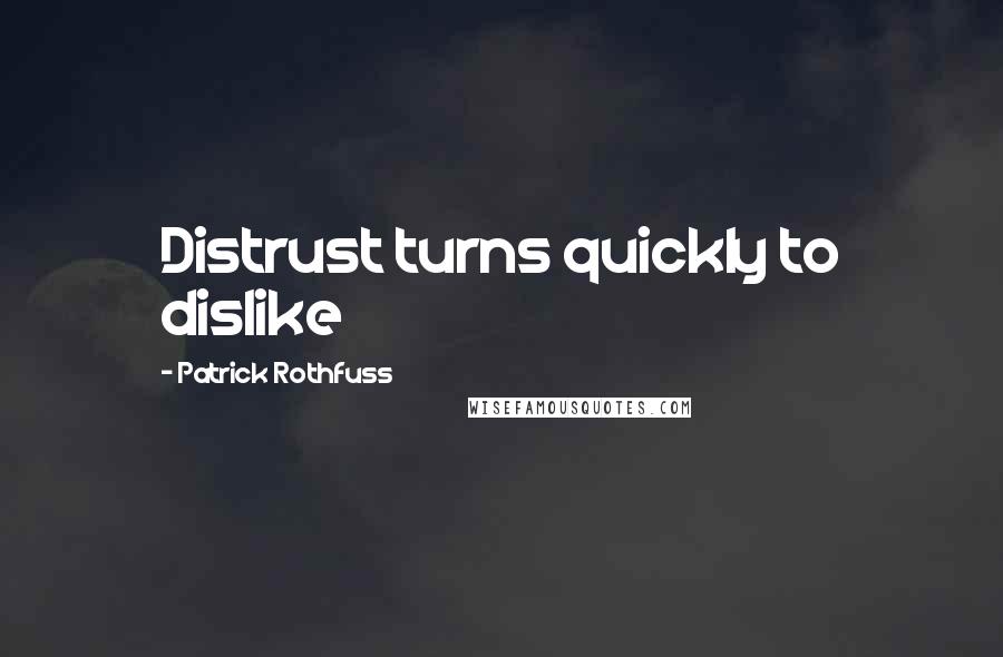 Patrick Rothfuss Quotes: Distrust turns quickly to dislike