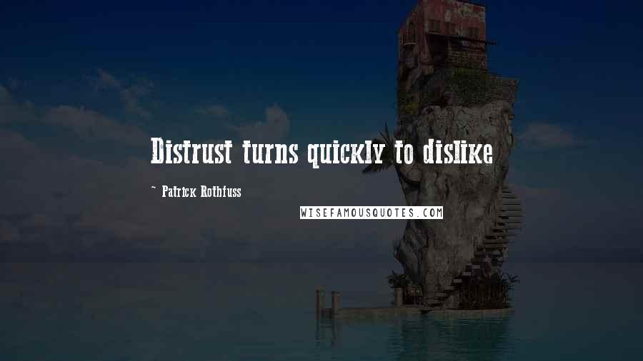 Patrick Rothfuss Quotes: Distrust turns quickly to dislike