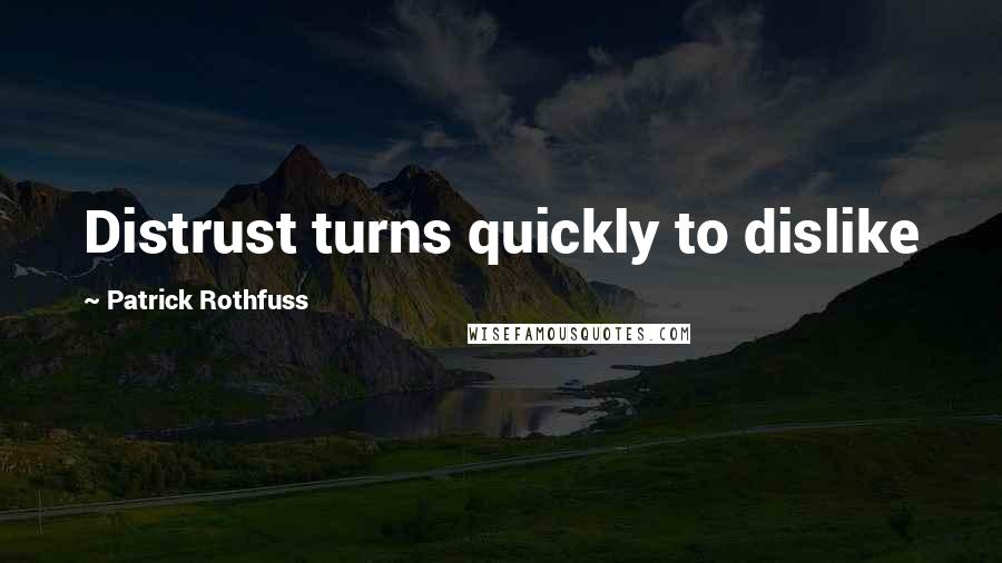 Patrick Rothfuss Quotes: Distrust turns quickly to dislike