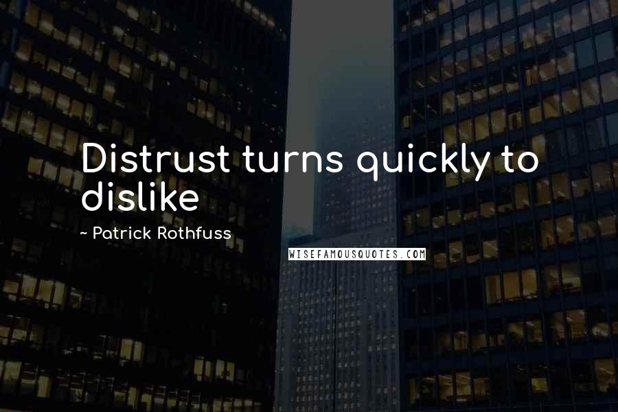 Patrick Rothfuss Quotes: Distrust turns quickly to dislike